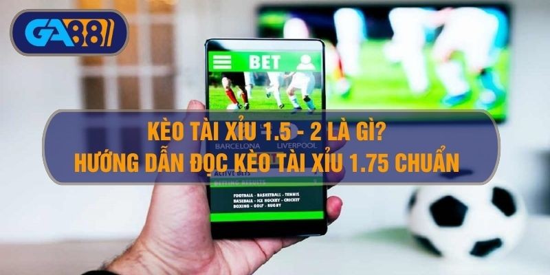 3BET Kèo tài xỉu 1.5-2 là gì? - Tài xỉu 1 3/4 và tài xỉu 1.75 là sao?